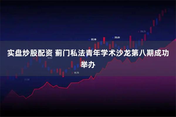 实盘炒股配资 蓟门私法青年学术沙龙第八期成功举办