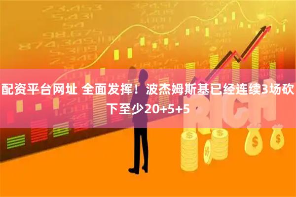 配资平台网址 全面发挥！波杰姆斯基已经连续3场砍下至少20+5+5