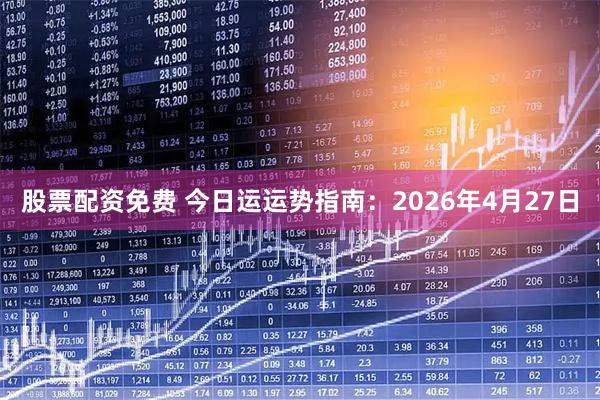 股票配资免费 今日运运势指南：2026年4月27日
