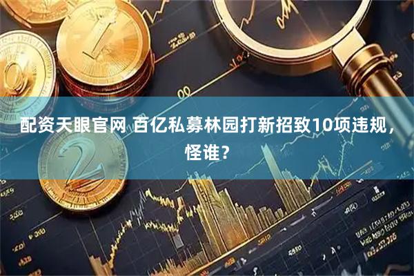 配资天眼官网 百亿私募林园打新招致10项违规，怪谁？