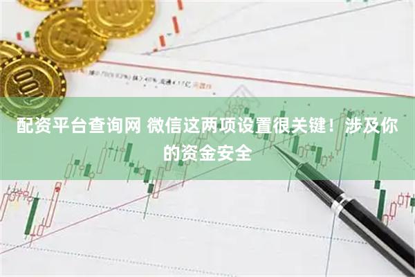 配资平台查询网 微信这两项设置很关键！涉及你的资金安全